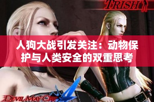 人狗大战引发关注：动物保护与人类安全的双重思考