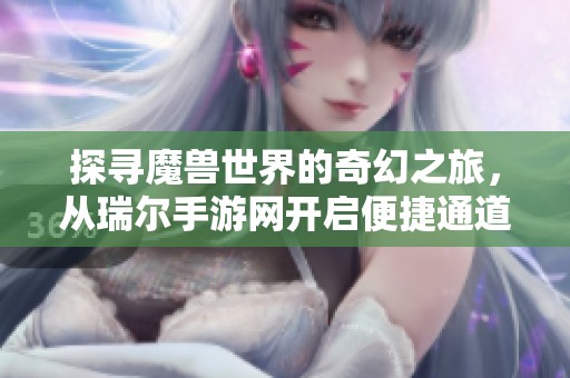 探寻魔兽世界的奇幻之旅，从瑞尔手游网开启便捷通道