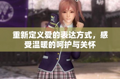 重新定义爱的表达方式，感受温暖的呵护与关怀