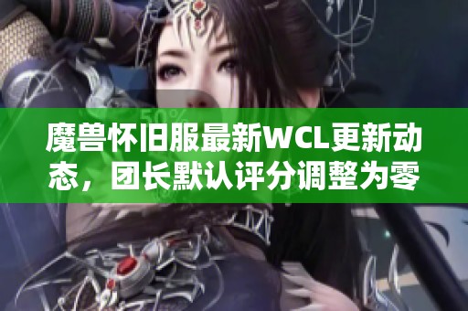 魔兽怀旧服最新WCL更新动态，团长默认评分调整为零分