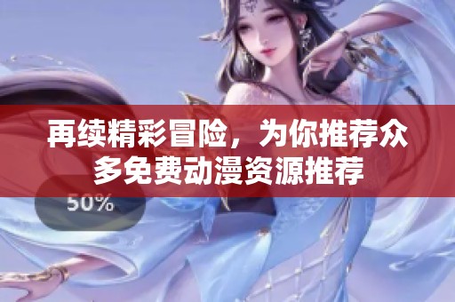 再续精彩冒险，为你推荐众多免费动漫资源推荐
