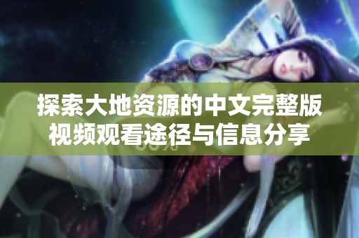 探索大地资源的中文完整版视频观看途径与信息分享