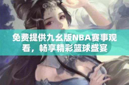 免费提供九幺版NBA赛事观看，畅享精彩篮球盛宴
