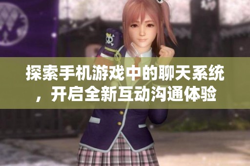 探索手机游戏中的聊天系统，开启全新互动沟通体验