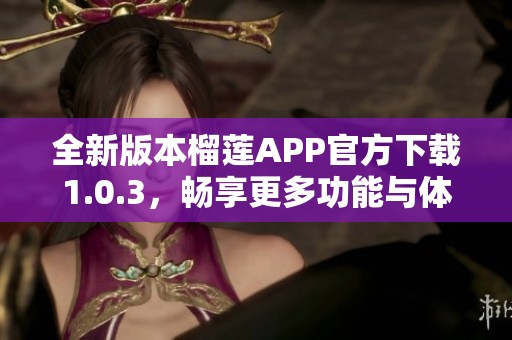 全新版本榴莲APP官方下载1.0.3，畅享更多功能与体验