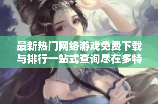 最新热门网络游戏免费下载与排行一站式查询尽在多特游戏中心