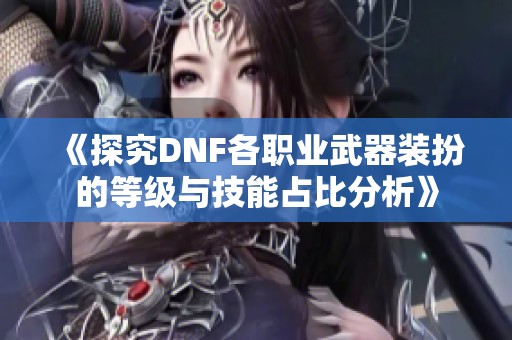 《探究DNF各职业武器装扮的等级与技能占比分析》