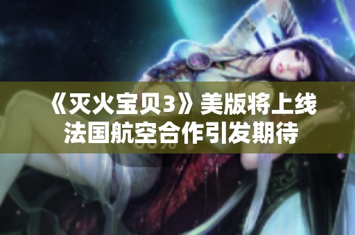 《灭火宝贝3》美版将上线 法国航空合作引发期待