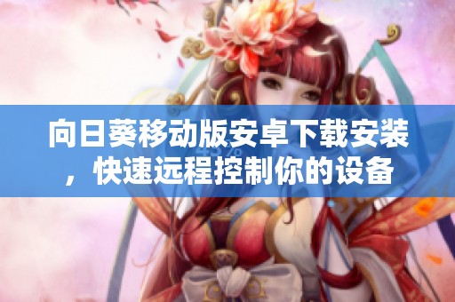 向日葵移动版安卓下载安装，快速远程控制你的设备