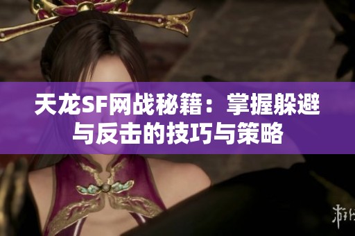 天龙SF网战秘籍：掌握躲避与反击的技巧与策略