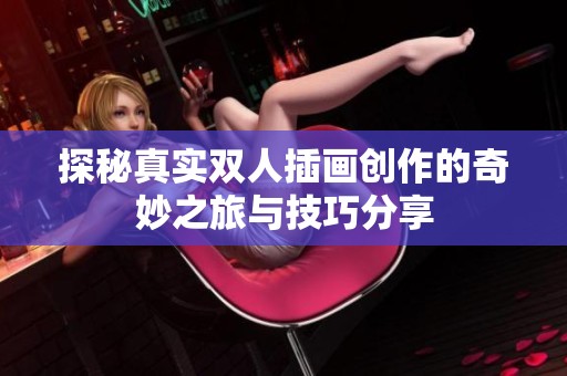 探秘真实双人插画创作的奇妙之旅与技巧分享
