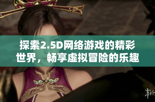 探索2.5D网络游戏的精彩世界，畅享虚拟冒险的乐趣