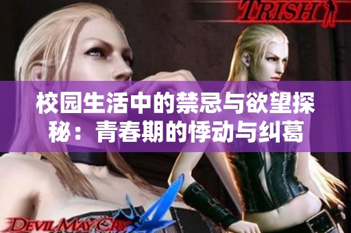 校园生活中的禁忌与欲望探秘：青春期的悸动与纠葛