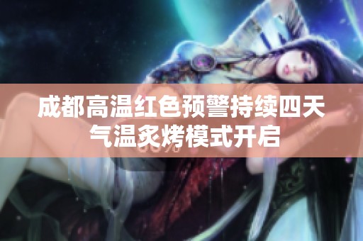 成都高温红色预警持续四天 气温炙烤模式开启