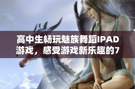 高中生畅玩魅族舞蹈IPAD游戏，感受游戏新乐趣的799手游网