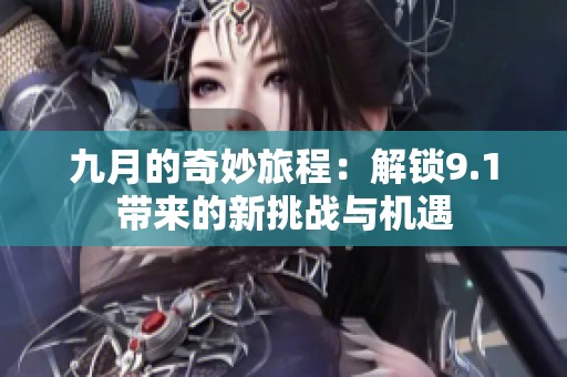 九月的奇妙旅程：解锁9.1带来的新挑战与机遇