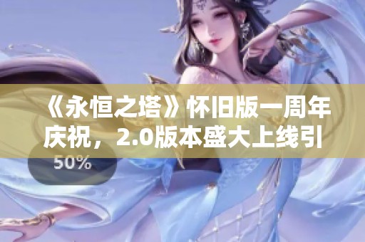 《永恒之塔》怀旧版一周年庆祝，2.0版本盛大上线引发热潮