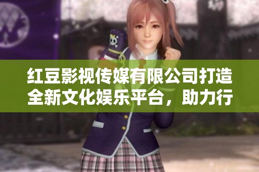 红豆影视传媒有限公司打造全新文化娱乐平台，助力行业发展