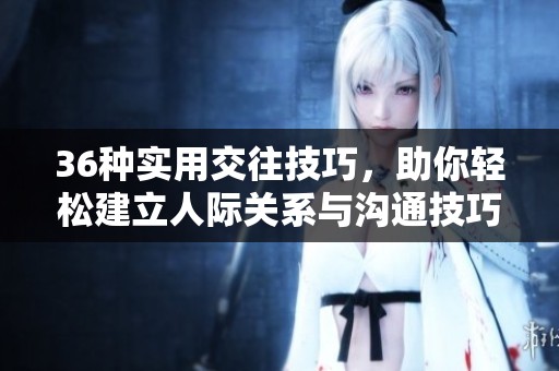 36种实用交往技巧，助你轻松建立人际关系与沟通技巧