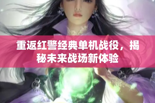 重返红警经典单机战役，揭秘未来战场新体验