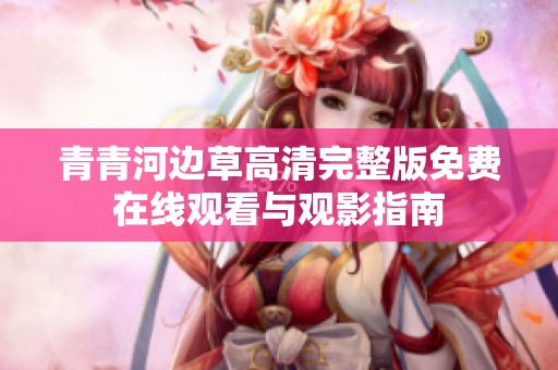 青青河边草高清完整版免费在线观看与观影指南
