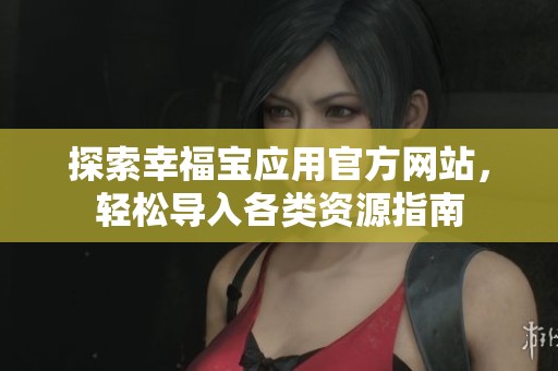 探索幸福宝应用官方网站，轻松导入各类资源指南