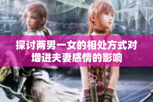 探讨两男一女的相处方式对增进夫妻感情的影响