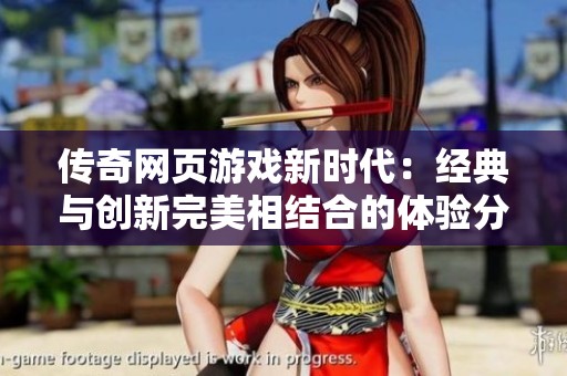 传奇网页游戏新时代：经典与创新完美相结合的体验分享
