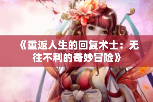 《重返人生的回复术士：无往不利的奇妙冒险》