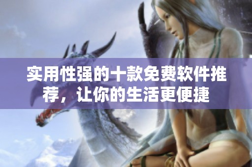 实用性强的十款免费软件推荐，让你的生活更便捷