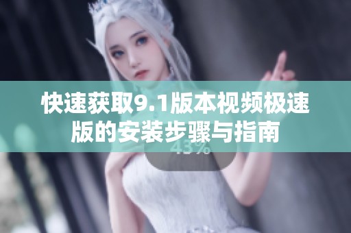 快速获取9.1版本视频极速版的安装步骤与指南