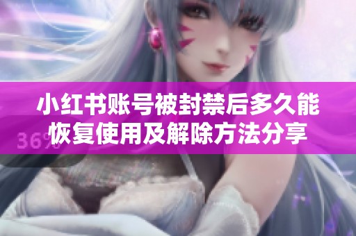 小红书账号被封禁后多久能恢复使用及解除方法分享