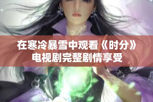 在寒冷暴雪中观看《时分》电视剧完整剧情享受