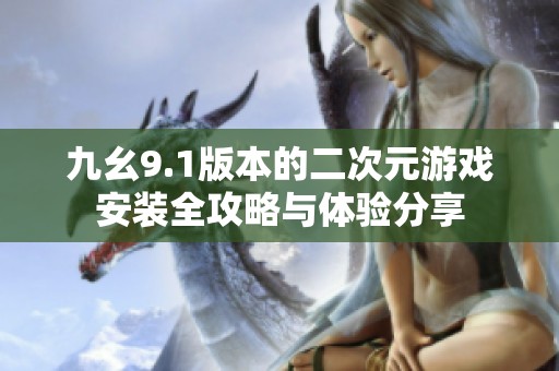 九幺9.1版本的二次元游戏安装全攻略与体验分享