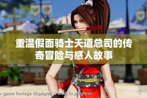 重温假面骑士天道总司的传奇冒险与感人故事
