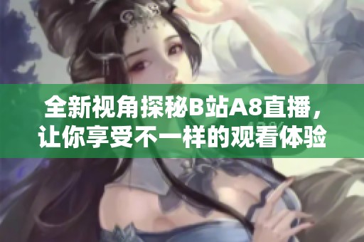 全新视角探秘B站A8直播，让你享受不一样的观看体验