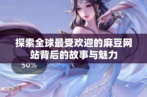 探索全球最受欢迎的麻豆网站背后的故事与魅力