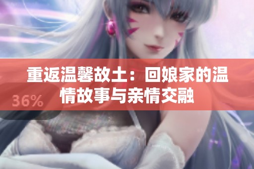 重返温馨故土：回娘家的温情故事与亲情交融