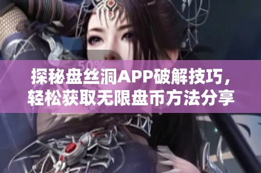 探秘盘丝洞APP破解技巧，轻松获取无限盘币方法分享