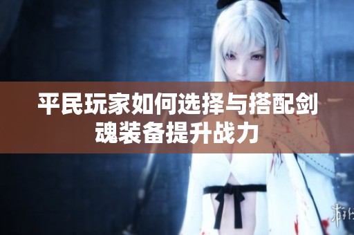 平民玩家如何选择与搭配剑魂装备提升战力