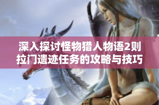 深入探讨怪物猎人物语2则拉门遗迹任务的攻略与技巧分析