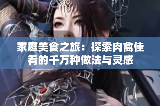 家庭美食之旅：探索肉禽佳肴的千万种做法与灵感