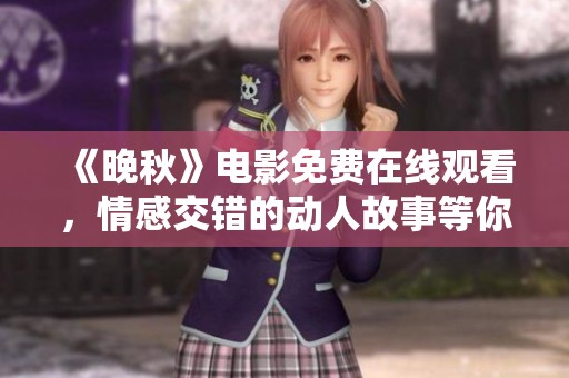 《晚秋》电影免费在线观看，情感交错的动人故事等你来欣赏