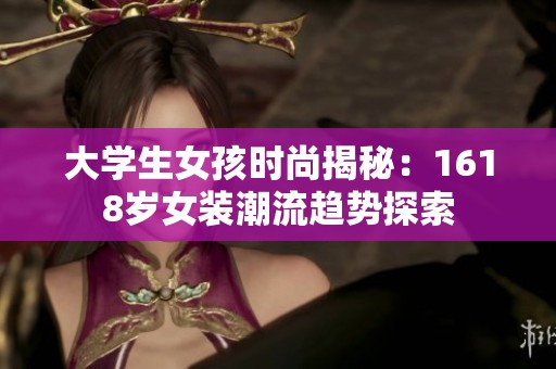 大学生女孩时尚揭秘：1618岁女装潮流趋势探索