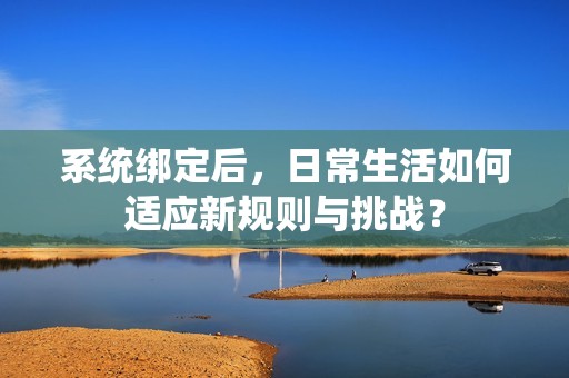 系统绑定后，日常生活如何适应新规则与挑战？