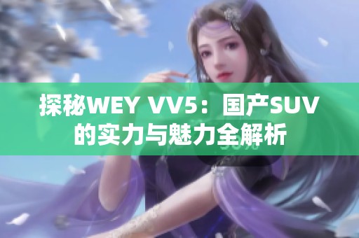 探秘WEY VV5：国产SUV的实力与魅力全解析