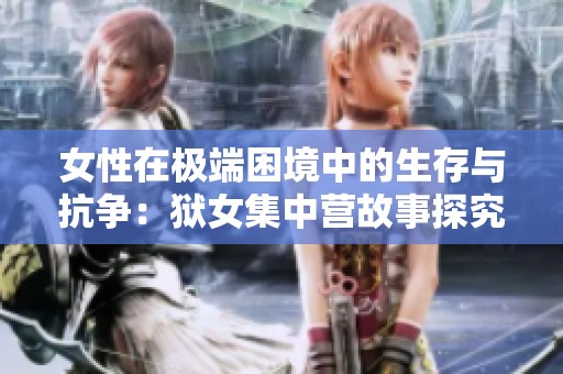 女性在极端困境中的生存与抗争：狱女集中营故事探究