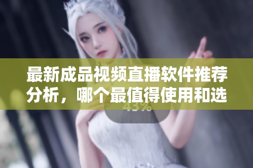 最新成品视频直播软件推荐分析，哪个最值得使用和选择