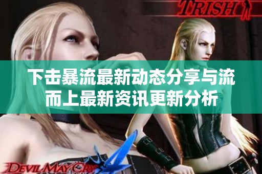 下击暴流最新动态分享与流而上最新资讯更新分析