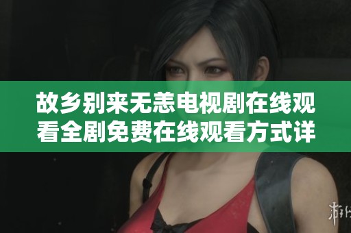 故乡别来无恙电视剧在线观看全剧免费在线观看方式详解